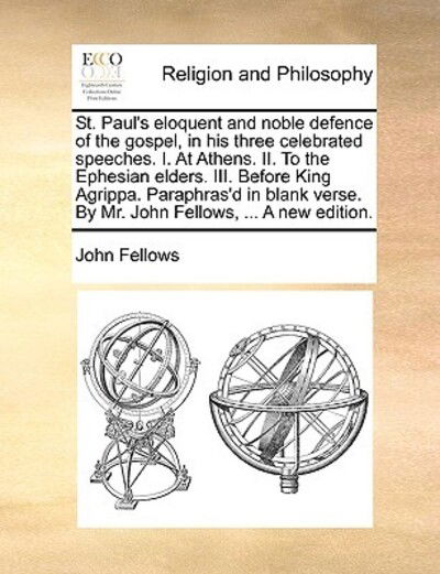 Cover for John Fellows · St. Paul's Eloquent and Noble Defence of the Gospel, in His Three Celebrated Speeches. I. at Athens. Ii. to the Ephesian Elders. Iii. Before King Agri (Paperback Book) (2010)