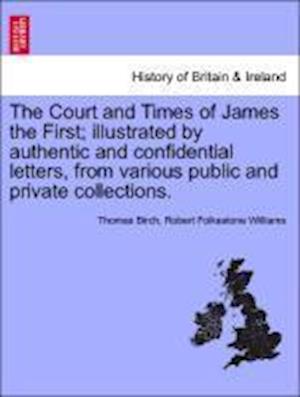 The Court and Times of James the First; Illustrated by Authentic and Confidential Letters, from Various Public and Private Collections. - Thomas Birch - Livros - British Library, Historical Print Editio - 9781241431907 - 25 de março de 2011