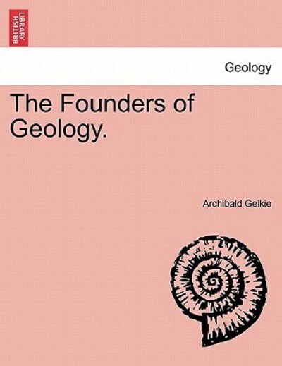 The Founders of Geology. - Archibald Geikie - Books - British Library, Historical Print Editio - 9781241527907 - March 27, 2011