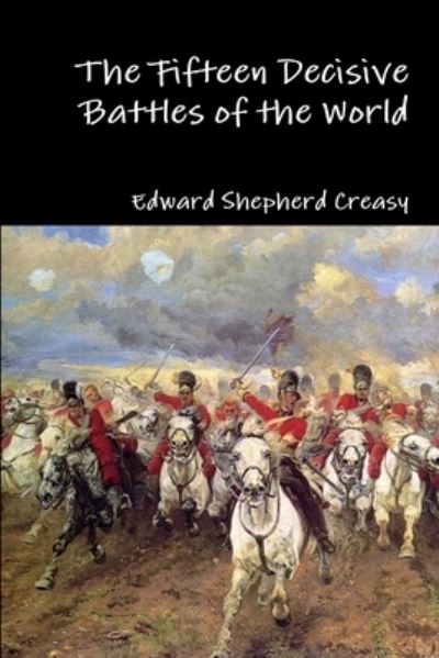 The Fifteen Decisive Battles of the World - Edward Shepherd Creasy - Kirjat - Lulu.com - 9781329919907 - sunnuntai 21. helmikuuta 2016