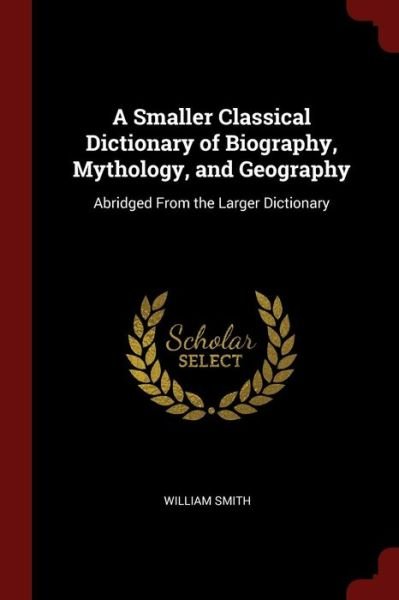 Cover for William Smith · A Smaller Classical Dictionary of Biography, Mythology, and Geography (Paperback Bog) (2017)