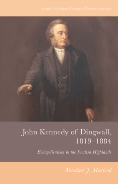 Alasdair J. Macleod · John Kennedy of Dingwall, 1819-1884: Evangelicalism in the Scottish Highlands - Scottish Religious Cultures (Paperback Book) (2024)