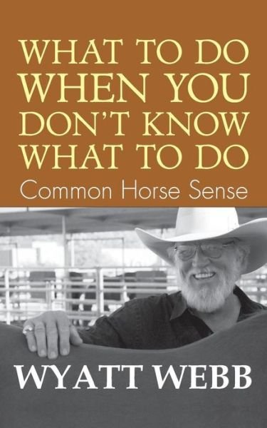 What to Do when You Don't Know What to Do: Common Horse Sense - Wyatt Webb - Kirjat - Hay House - 9781401907907 - lauantai 15. heinäkuuta 2006