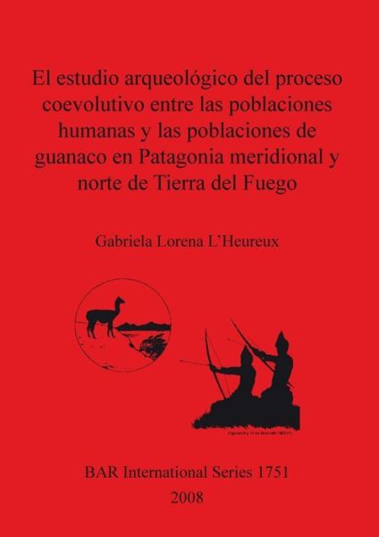 Cover for Gabriela Lorena L'heureux · El Estudio Arqueologico Del Proceso Coevolutivo Entre Las Poblaciones Humanas Y Las Poblaciones De Guanaco en Patagonia Meridional Y Norte De Tierra ... Archaeological Reports British Series) (Pocketbok) (2008)