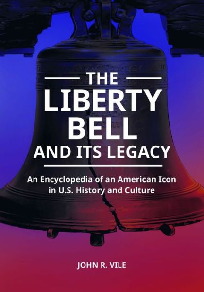 The Liberty Bell and Its Legacy: An Encyclopedia of an American Icon in U.S. History and Culture - John R. Vile - Books - ABC-CLIO - 9781440872907 - January 13, 2020