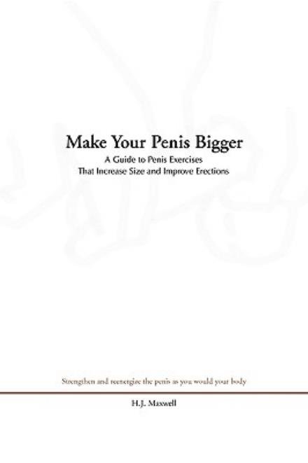 Make Your Penis Bigger: a Guide to Penis Exercises That Increase Size and Improve Erections - H J Maxwell - Books - Xlibris Corporation - 9781441523907 - November 26, 2008