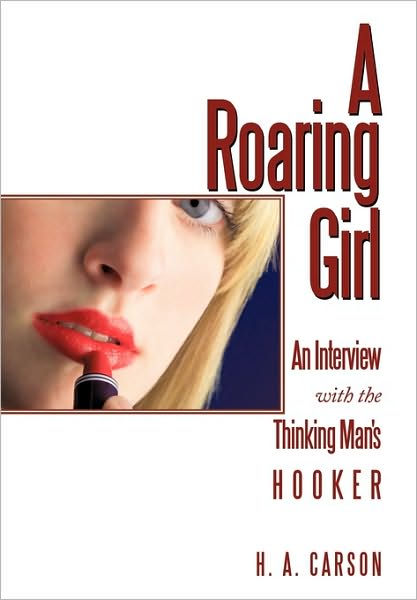 Cover for H a Carson · A Roaring Girl: an Interview with the Thinking Man's Hooker (Innbunden bok) (2010)