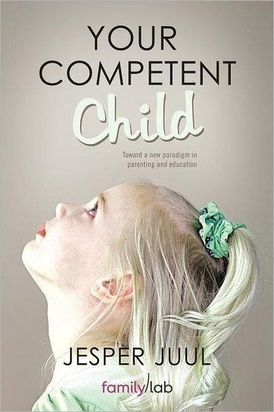Cover for Juul, Associate Professor Jesper (The Royal Danish Academy of Fine Arts) · Your Competent Child: Toward a New Paradigm in Parenting and Education (Paperback Bog) (2011)