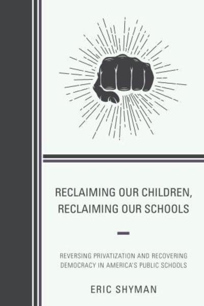 Cover for Eric Shyman · Reclaiming Our Children, Reclaiming Our Schools: Reversing Privatization and Recovering Democracy in America's Public Schools (Paperback Book) (2016)