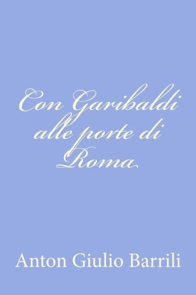 Con Garibaldi Alle Porte Di Roma - Anton Giulio Barrili - Livres - Createspace - 9781478240907 - 13 juillet 2012