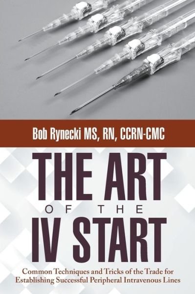 Cover for Bob Rynecki Ms Rn Ccrn-cmc · The Art of the Iv Start: Common Techniques and Tricks of the Trade for Establishing Successful Peripheral Intravenous Lines (Paperback Book) (2014)