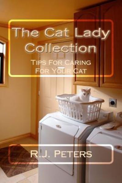 Cover for R J Peters · The Cat Lady Collection: Articles for Cat Lovers, How To, when to and Why to Tips for Caring for Your Cat (Paperback Book) (2013)