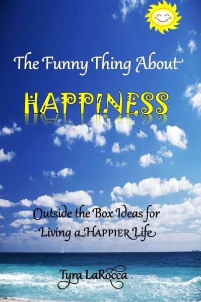 The Funny Thing About Happiness: Outside the Box Ideas for Living a Happier Life - Tyra Larocca - Böcker - Createspace - 9781495294907 - 20 januari 2014