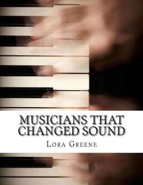 Musicians That Changed Sound: Profiles of Four Musicians That Changed the Industry - Lora Greene - Książki - Createspace - 9781495306907 - 22 stycznia 2014