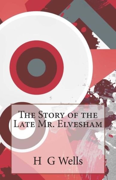 The Story of the Late Mr. Elvesham - H G Wells - Kirjat - Createspace - 9781496002907 - tiistai 18. helmikuuta 2014