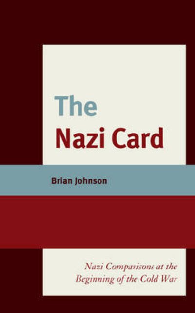 The Nazi Card: Nazi Comparisons at the Beginning of the Cold War - Brian Johnson - Bøker - Lexington Books - 9781498532907 - 25. januar 2017