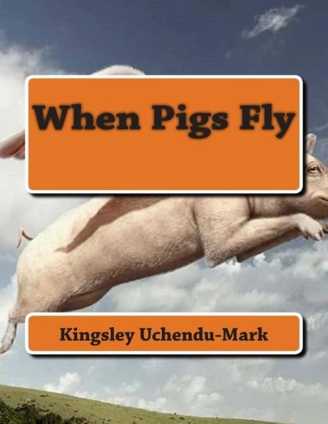Cover for Nnaemeka Kingsley Uchendu-mark · When Pigs Fly (Pocketbok) (2014)