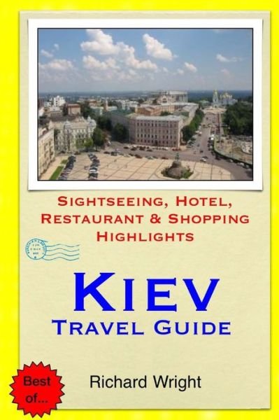 Kiev Travel Guide: Sightseeing, Hotel, Restaurant & Shopping Highlights - Richard Wright - Bøker - Createspace - 9781505577907 - 16. desember 2014