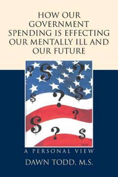 Cover for Dawn Todd M S · How Our Government Spending is Effecting Our Mentally Ill and Our Future (Paperback Book) (2016)