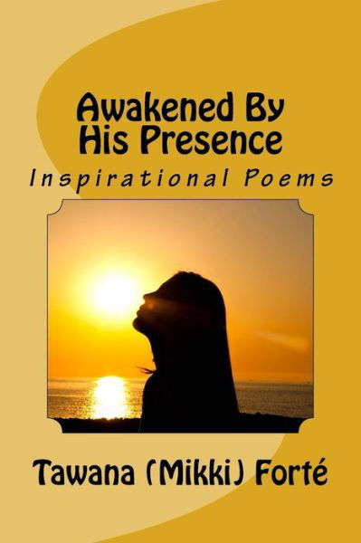 Awakened By His Presence - Tawana (Mikki) Forte - Bøger - Createspace Independent Publishing Platf - 9781523889907 - 7. marts 2016