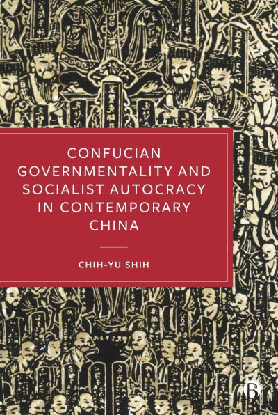 Confucian Governmentality and Socialist Autocracy in Contemporary China - Chih-yu Shih - Livros - Bristol University Press - 9781529238907 - 25 de junho de 2024