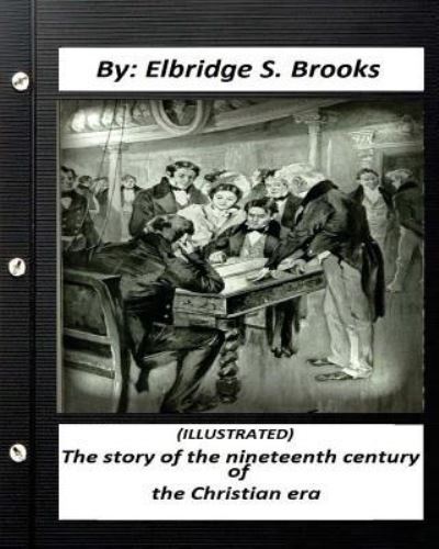 Cover for Elbridge S Brooks · The story of the nineteenth century of the Christian era (ILLUSTRATED) (Paperback Book) (2016)