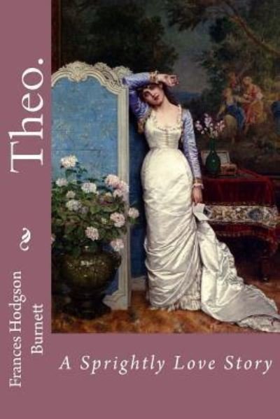 Cover for Frances Hodgson Burnett · Theo. A Sprightly Love Story Frances Hodgson Burnett (Paperback Bog) (2016)