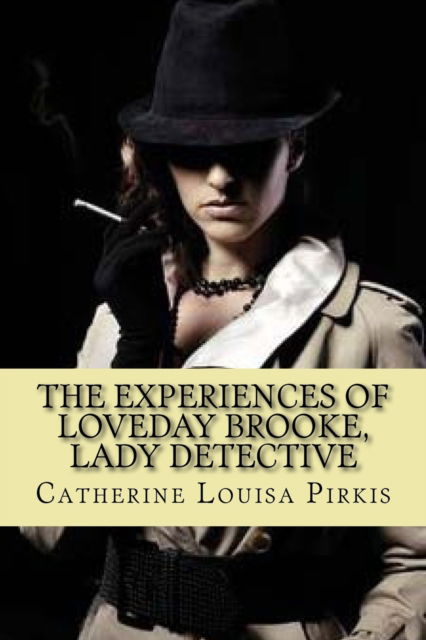 The experiences of loveday brooke, lady detective - Catherine Louisa Pirkis - Books - CreateSpace Independent Publishing Platf - 9781542389907 - January 6, 2017
