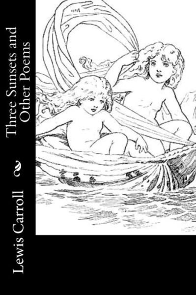 Three Sunsets and Other Poems - Lewis Carroll - Książki - Createspace Independent Publishing Platf - 9781542561907 - 15 stycznia 2017