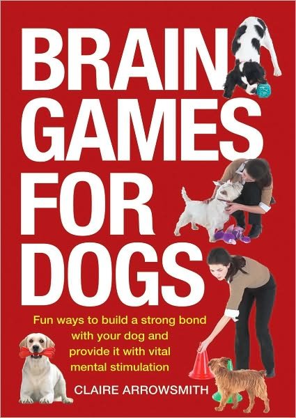 Cover for Claire Arrowsmith · Brain Games for Dogs: Fun Ways to Build a Strong Bond with Your Dog and Provide It with Vital Mental Stimulation (Paperback Book) (2010)