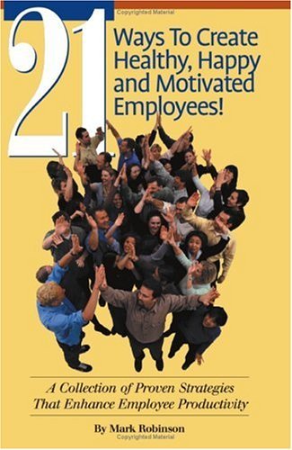 Cover for Mark Robinson · 21 Ways to Create Healthy, Happy and Motivated Employees! a Collection of Proven Strategies That Enhance Employee Productivity (Paperback Bog) (2001)