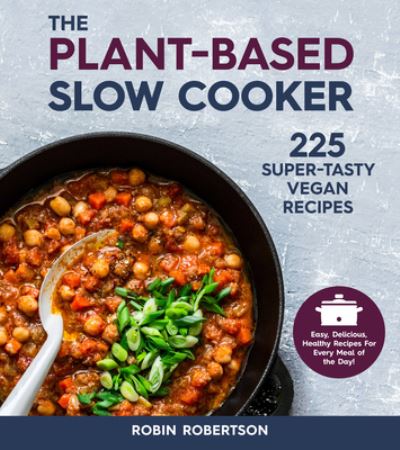 Cover for Robin Robertson · The Plant-Based Slow Cooker: 225 Super-Tasty Vegan Recipes - Easy, Delicious, Healthy Recipes For Every Meal of the Day! (Paperback Book) [Revised edition] (2020)