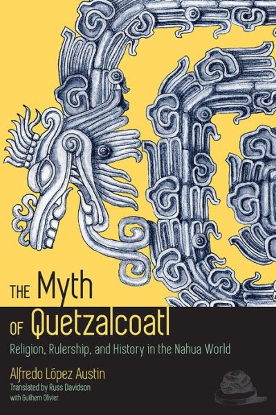 Cover for Alfredo Lopez Austin · The Myth of Quetzalcoatl: Religion, Rulership, and History in the Nahua World (Paperback Book) (2015)