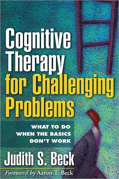 Cover for Beck, Judith S., Ph.D. (Bala Cynwyd; University of Pennsylvania, United States) · Cognitive Therapy for Challenging Problems: What to Do When the Basics Don't Work (Paperback Book) (2011)