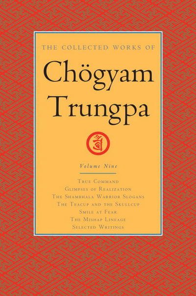 Cover for Chogyam Trungpa · The Collected Works of Choegyam Trungpa, Volume 9: True Command - Glimpses of Realization - Shambhala Warrior Slogans - The Teacup and the Skullcup - ... Fear - The Mishap Lineage - Selected Writings (Gebundenes Buch) (2017)
