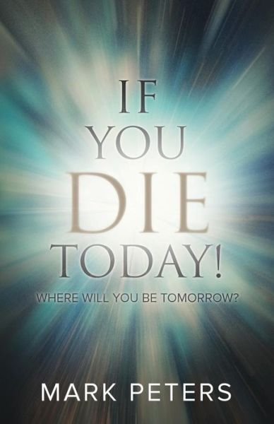 If You Die Today!: Where Will You Be Tomorrow? - Mark Peters - Libros - Lucid Books - 9781632961907 - 7 de mayo de 2018