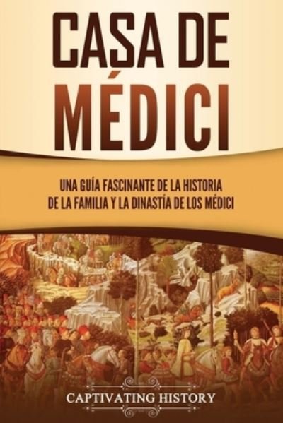 Cover for Captivating History · Casa de Medici: Una guia fascinante de la historia de la familia y la dinastia de los Medici - Explorando El Pasado de Europa (Paperback Book) (2021)
