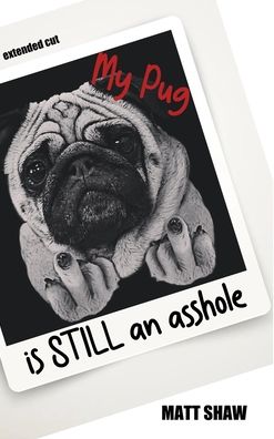 My Pug is STILL an asshole - Matt Shaw - Books - Lulu.com - 9781716012907 - January 10, 2022