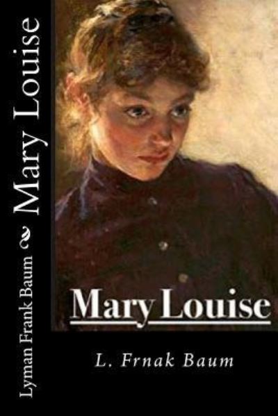 Mary Louise - Lyman Frank Baum - Bücher - Createspace Independent Publishing Platf - 9781720688907 - 4. Juni 2018