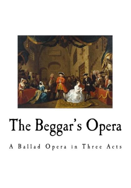 The Beggar's Opera A Ballad Opera in Three Acts - John Gay - Books - Createspace Independent Publishing Platf - 9781721003907 - June 11, 2018