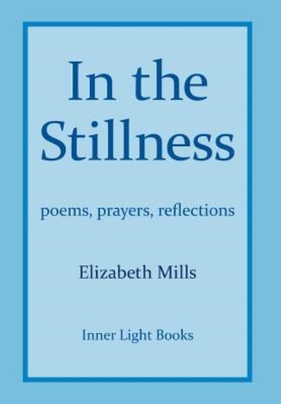 In The Stillness: poems, prayers, reflections - Elizabeth Mills - Books - Inner Light Books - 9781732823907 - November 15, 2018