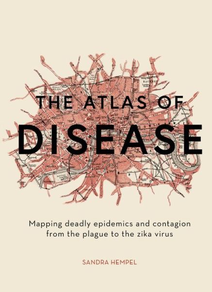 Cover for Sandra Hempel · The Atlas of Disease: Mapping deadly epidemics and contagion from the plague to the zika virus (Hardcover Book) (2018)