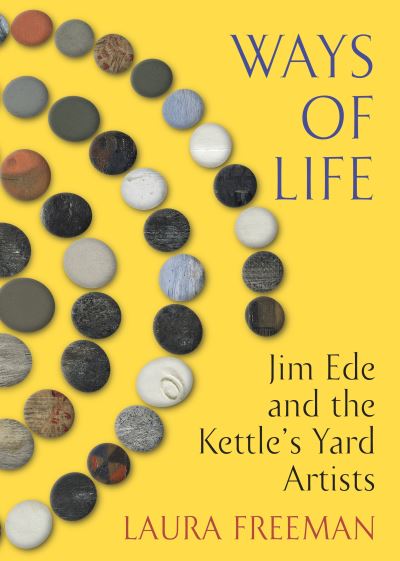 Cover for Laura Freeman · Ways of Life: Jim Ede and the Kettle's Yard Artists (Gebundenes Buch) (2023)