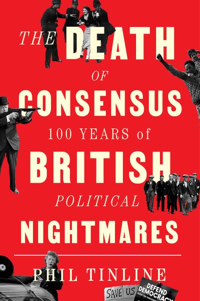 Cover for Phil Tinline · The Death of Consensus: 100 Years of British Political Nightmares (Hardcover Book) (2022)