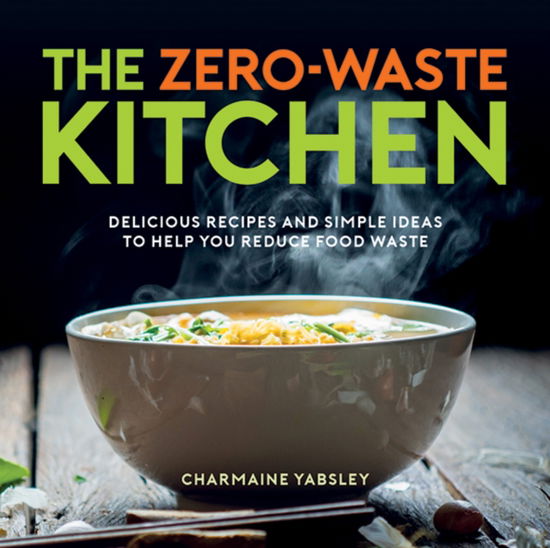 Cover for Charmaine Yabsley · The Zero-Waste Kitchen: Delicious Recipes and Simple Ideas to Help You Reduce Food Waste (Inbunden Bok) (2022)