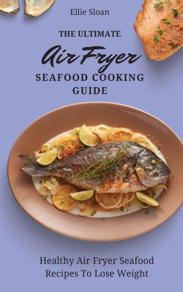 Cover for Ellie Sloan · The Ultimate Air Fryer Seafood Cooking Guide (Hardcover Book) (2021)