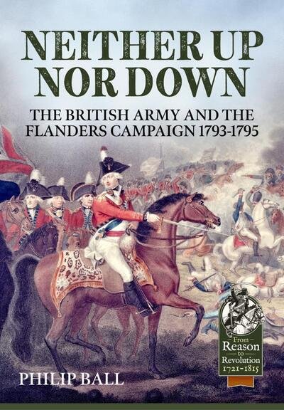 Cover for Philip Ball · Neither Up nor Down: The British Army and the Campaign in Flanders 1793-95 - From Reason to Revolution (Paperback Bog) (2020)