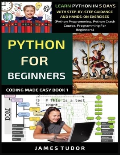 Cover for James Tudor · Python For Beginners: Learn Python In 5 Days With Step-by-Step Guidance And Hands-On Exercises (Python Programming, Python Crash Course, Programming For Beginners) - Coding Made Easy Book (Paperback Book) (2019)