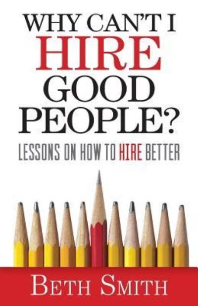 Why Can't I Hire Good People? - Beth Smith - Boeken - Indie Books International - 9781941870907 - 1 mei 2017