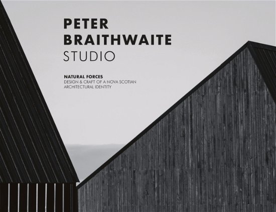 Cover for Peter Braithwaite · Peter Braithwaite Studio: Natural Forces: Design &amp; Craft of A Nova Scotian Architectural Identity (Hardcover Book) [New edition] (2024)